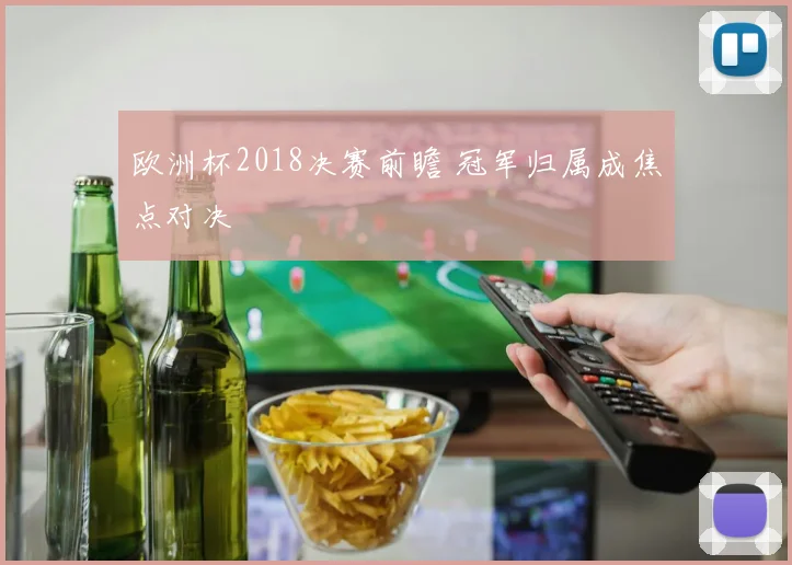 欧洲杯2018决赛前瞻 冠军归属成焦点对决