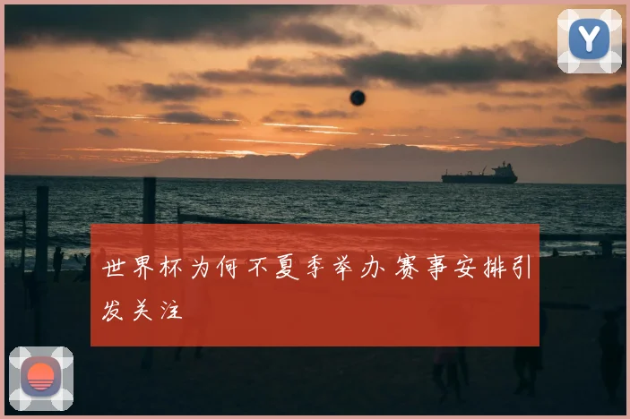 世界杯为何不夏季举办 赛事安排引发关注
