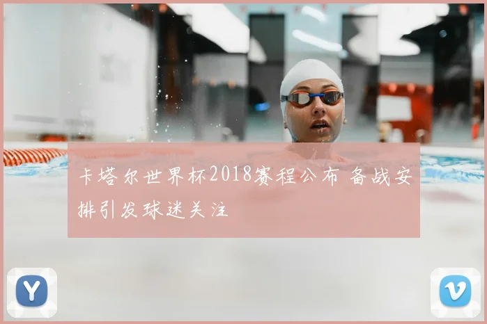 卡塔尔世界杯2018赛程公布 备战安排引发球迷关注