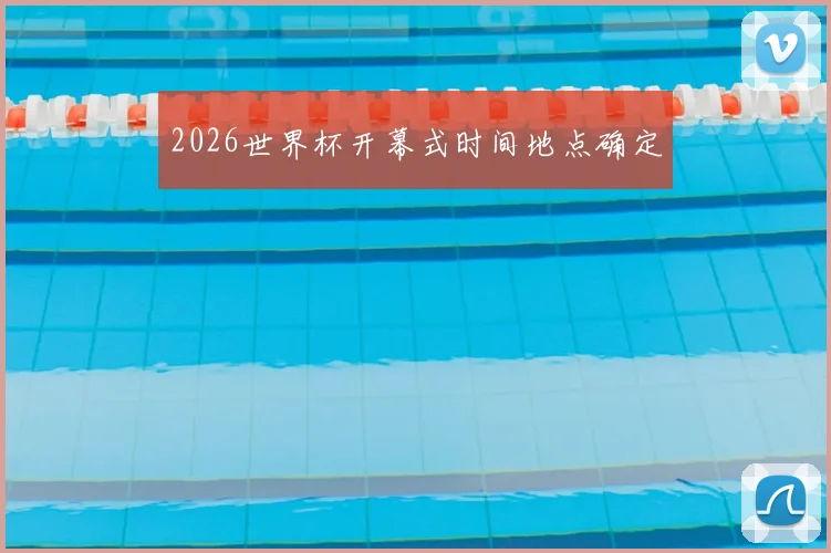 2026世界杯开幕式时间地点确定