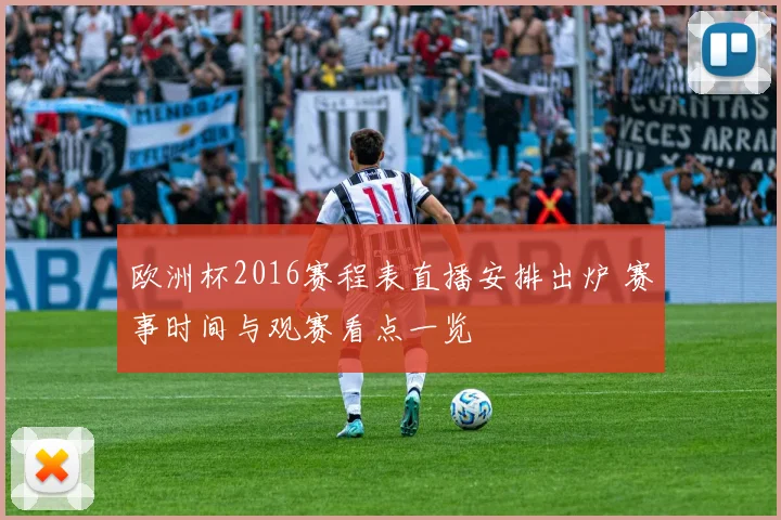 欧洲杯2016赛程表直播安排出炉 赛事时间与观赛看点一览
