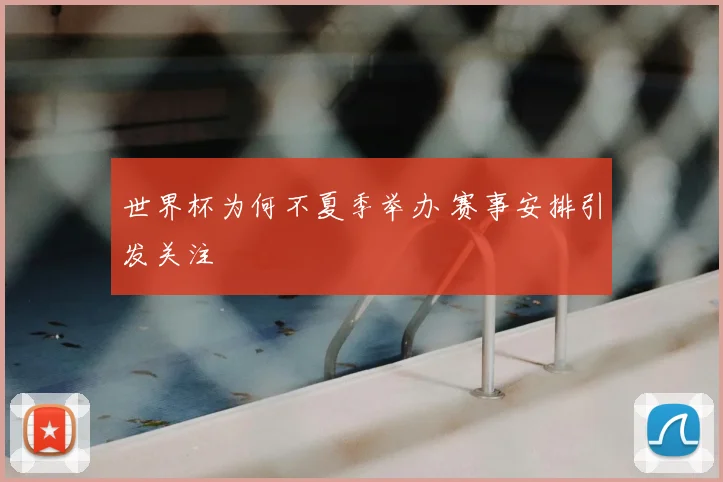 世界杯为何不夏季举办 赛事安排引发关注