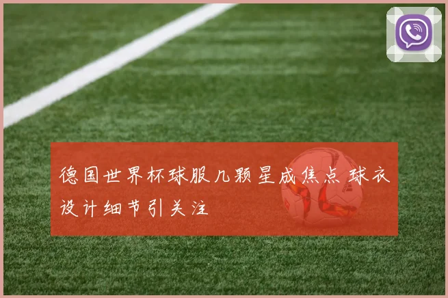 德国世界杯球服几颗星成焦点 球衣设计细节引关注