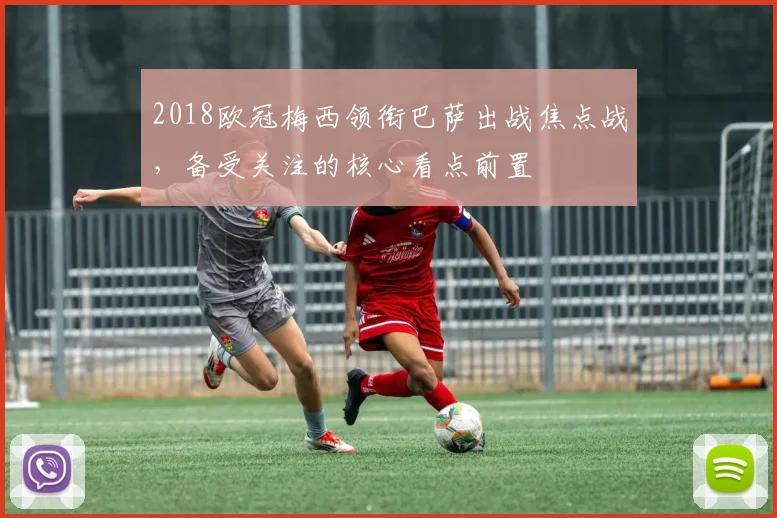 2018欧冠梅西领衔巴萨出战焦点战,备受关注的核心看点前置
