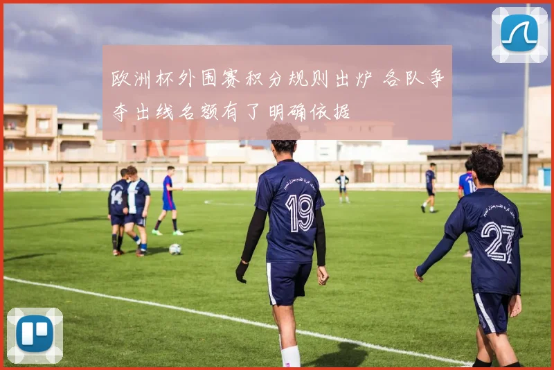 欧洲杯外围赛积分规则出炉 各队争夺出线名额有了明确依据