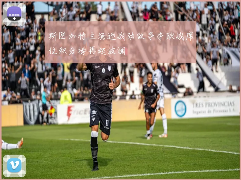 斯图加特主场迎战劲敌争夺欧战席位积分榜再起波澜